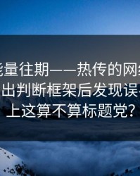 黑料正能量往期——热传的网红黑料截图——给出判断框架后发现误导点对不上这算不算标题党？
