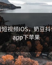 奶豆抖音短视频IOS，奶豆抖音短视频app下苹果