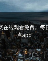 每日大赛在线观看免费，每日赛事看点app