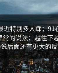 这个坑最近特别多人踩；91在线，关于访问异常的说法；越往下越离谱？！据说后面还有更大的反转