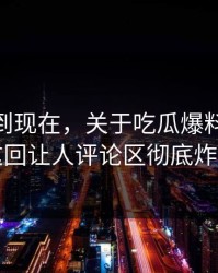事情拖到现在，关于吃瓜爆料51这事这回让人评论区彻底炸了