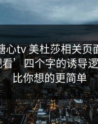 我查了糖心tv 美杜莎相关页面：‘免费在线观看’四个字的诱导逻辑 - 答案比你想的更简单