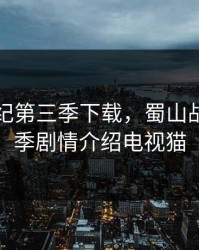 蜀山战纪第三季下载，蜀山战纪第三季剧情介绍电视猫
