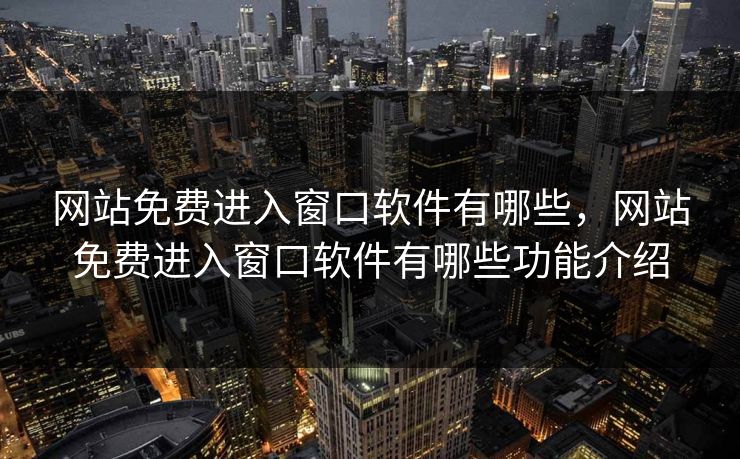 网站免费进入窗口软件有哪些,网站免费进入窗口软件有哪些功能介绍 网站免费进入窗口软件有哪些,网站免费进入窗口软件有哪些功能介绍