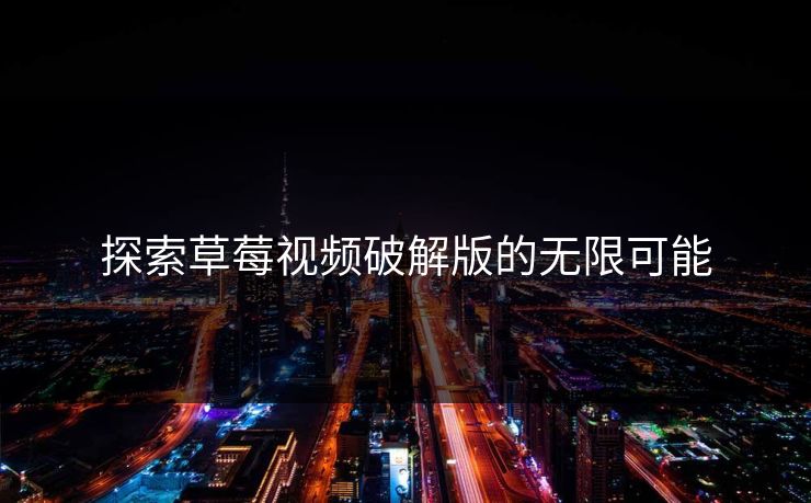 探索草莓视频破解版的无限可能 探索草莓视频破解版的无限可能