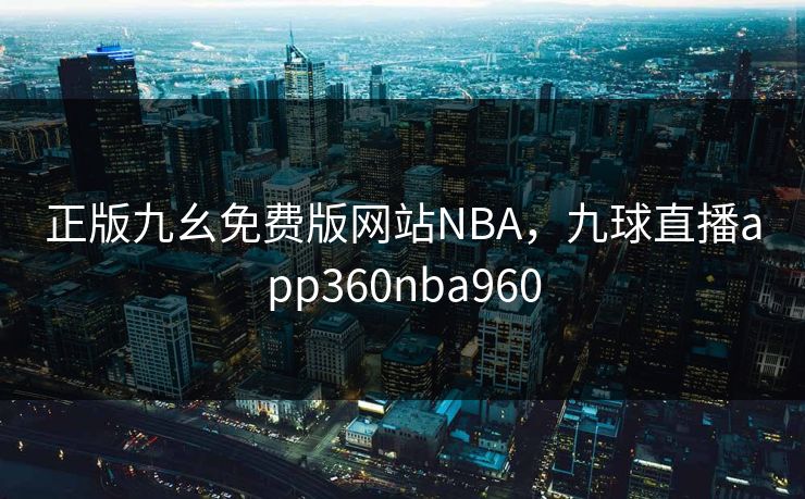正版九幺免费版网站NBA,九球直播app360nba960 正版九幺免费版网站NBA,九球直播app360nba960