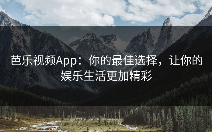 芭乐视频App：你的最佳选择，让你的娱乐生活更加精彩