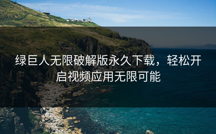 绿巨人无限破解版永久下载，轻松开启视频应用无限可能