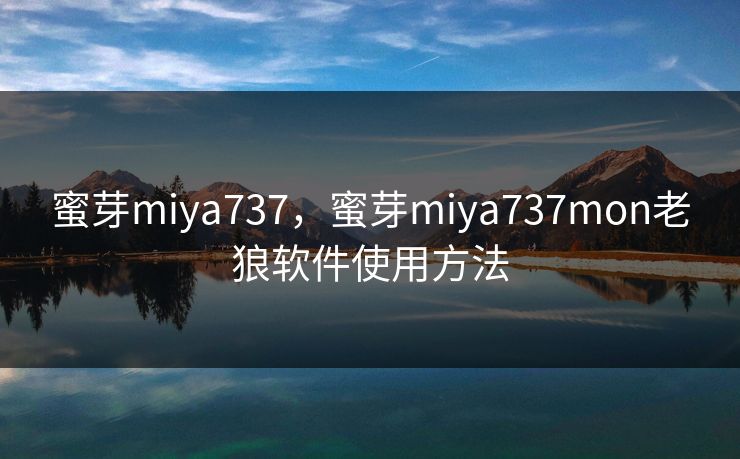 蜜芽miya737，蜜芽miya737mon老狼软件使用方法