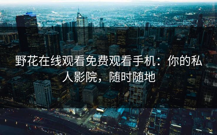 野花在线观看免费观看手机：你的私人影院，随时随地