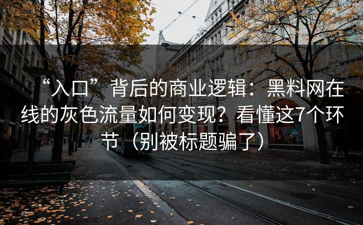 “入口”背后的商业逻辑：黑料网在线的灰色流量如何变现？看懂这7个环节（别被标题骗了）