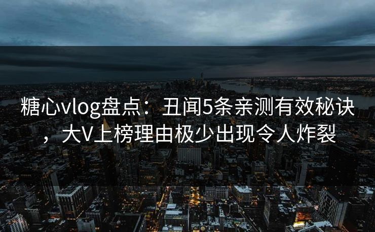 糖心vlog盘点:丑闻5条亲测有效秘诀,大V上榜理由极少出现令人炸裂 糖心vlog盘点:丑闻5条亲测有效秘诀,大V上榜理由极少出现令人炸裂