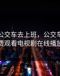 妈妈坐公交车去上班，公交车电影免费观看电视剧在线播放