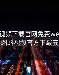 小蝌蚪视频下载官网免费welcome，小蝌蚪视频官方下载安卓