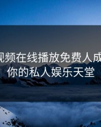 探索成视频在线播放免费人成的世界：你的私人娱乐天堂