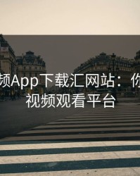芭乐视频App下载汇网站：你的最佳视频观看平台
