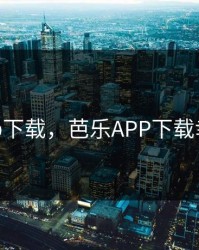 芭乐app下载，芭乐APP下载幸福生活