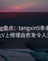 糖心vlog盘点：tangxin5条亲测有效秘诀，大V上榜理由愈发令人无法自持
