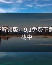 9幺免费解锁版，9,1免费下载玩命加载中
