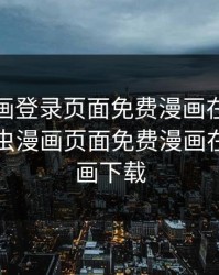 虫虫漫画登录页面免费漫画在线看漫画，虫虫漫画页面免费漫画在线看漫画下载