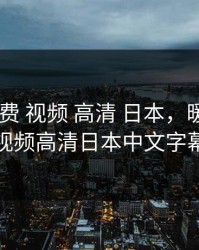 暖暖 免费 视频 高清 日本，暖暖免费视频高清日本中文字幕
