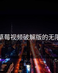 探索草莓视频破解版的无限可能