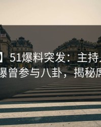 【爆料】51爆料突发：主持人在傍晚时刻被曝曾参与八卦，揭秘席卷全网