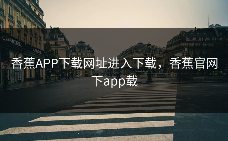 香蕉APP下载网址进入下载，香蕉官网下app载