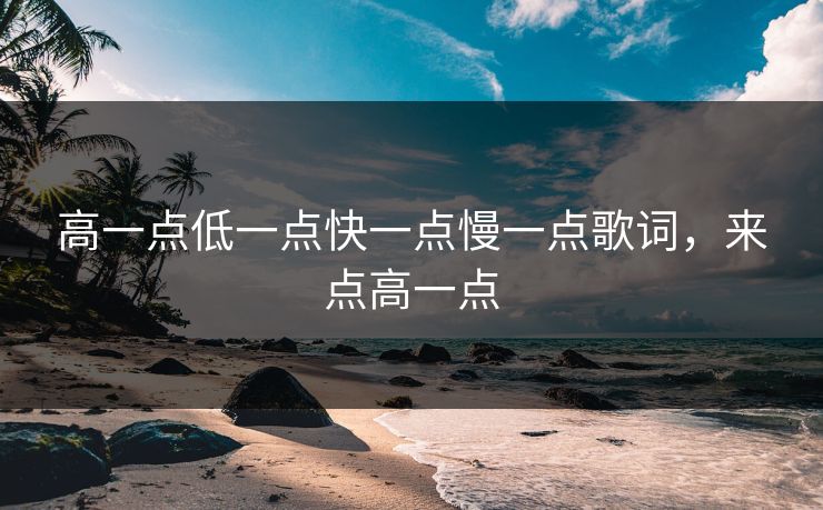 高一点低一点快一点慢一点歌词，来点高一点