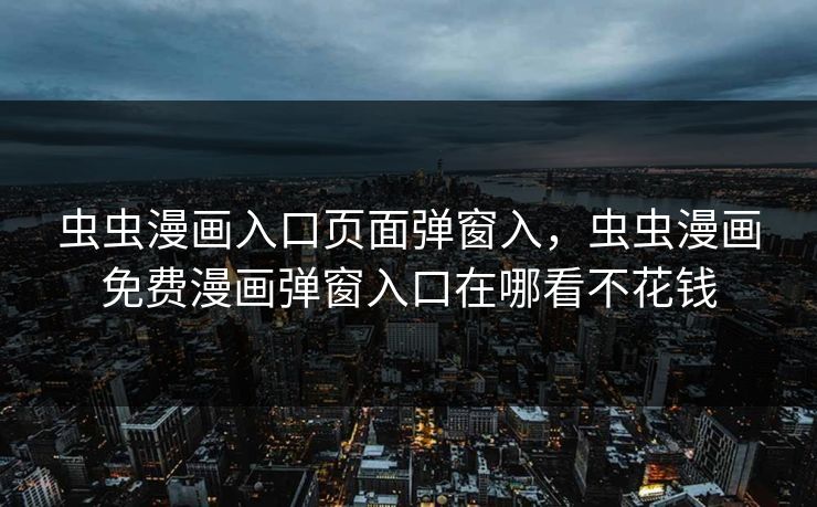 虫虫漫画入口页面弹窗入，虫虫漫画免费漫画弹窗入口在哪看不花钱