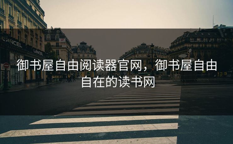 御书屋自由阅读器官网,御书屋自由自在的读书网 御书屋自由阅读器官网,御书屋自由自在的读书网
