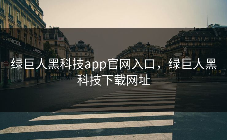 绿巨人黑科技app官网入口，绿巨人黑科技下载网址