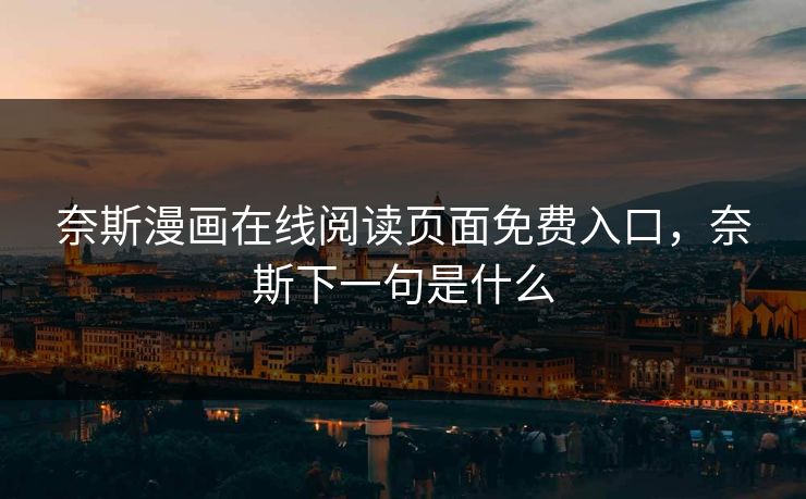 奈斯漫画在线阅读页面免费入口,奈斯下一句是什么 奈斯漫画在线阅读页面免费入口,奈斯下一句是什么