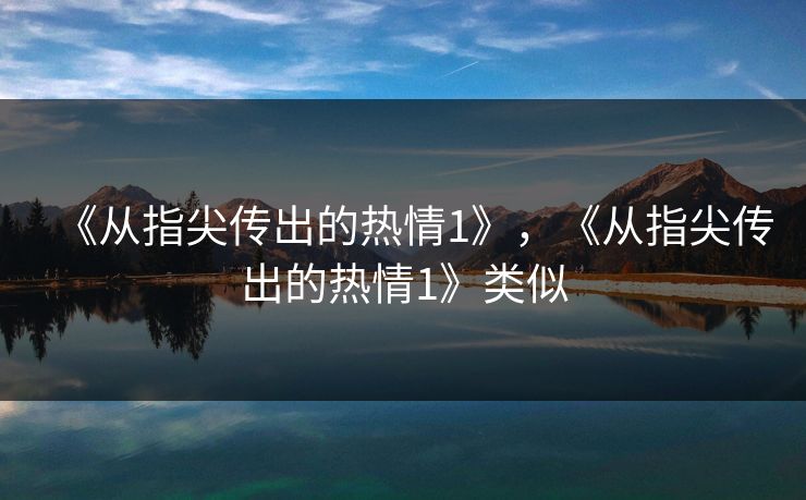 《从指尖传出的热情1》，《从指尖传出的热情1》类似