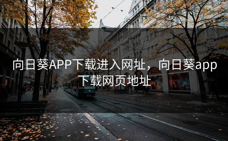 向日葵APP下载进入网址,向日葵app下载网页地址 向日葵APP下载进入网址,向日葵app下载网页地址