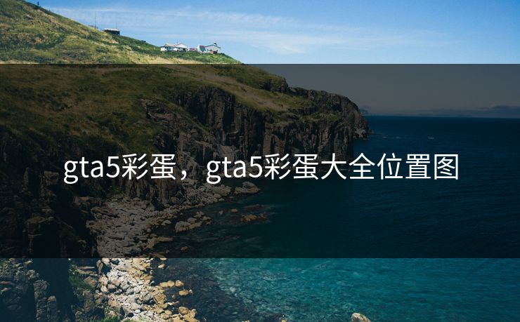 gta5彩蛋,gta5彩蛋大全位置图 gta5彩蛋,gta5彩蛋大全位置图