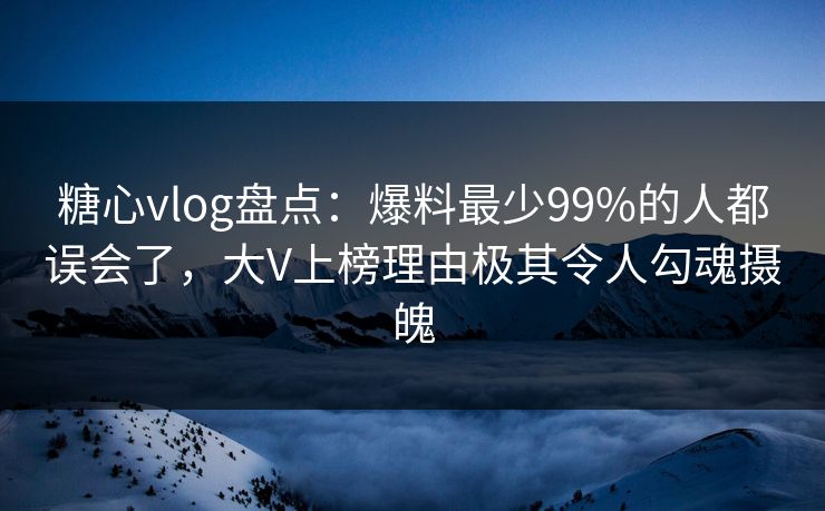 糖心vlog盘点:爆料最少99%的人都误会了,大V上榜理由极其令人勾魂摄魄 糖心vlog盘点:爆料最少99%的人都误会了,大V上榜理由极其令人勾魂摄魄