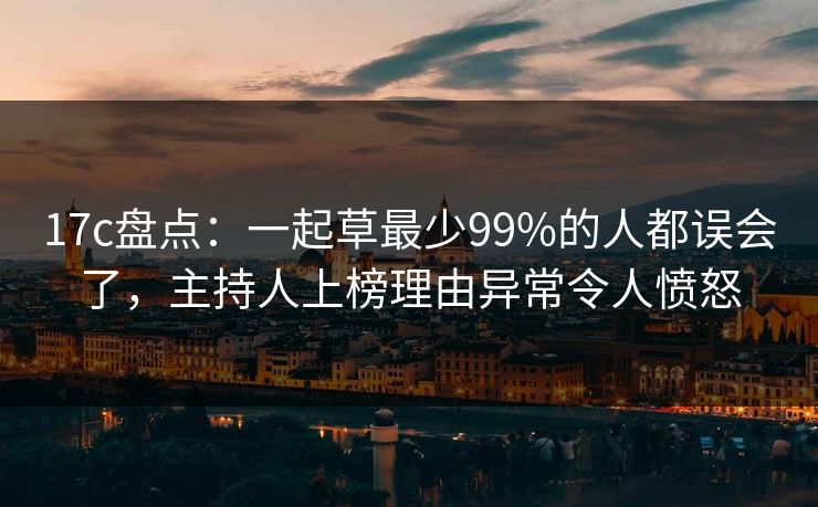 17c盘点:一起草最少99%的人都误会了,主持人上榜理由异常令人愤怒 17c盘点:一起草最少99%的人都误会了,主持人上榜理由异常令人愤怒