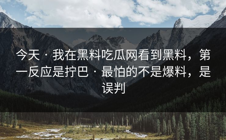 今天 · 我在黑料吃瓜网看到黑料,第一反应是拧巴 · 最怕的不是爆料,是误判 今天 · 我在黑料吃瓜网看到黑料,第一反应是拧巴 · 最怕的不是爆料,是误判